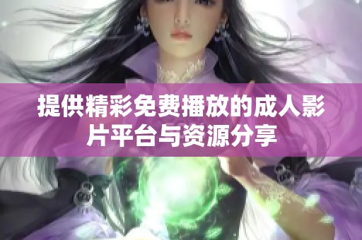 提供精彩免费播放的成人影片平台与资源分享