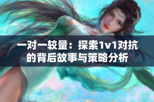 一对一较量：探索1v1对抗的背后故事与策略分析