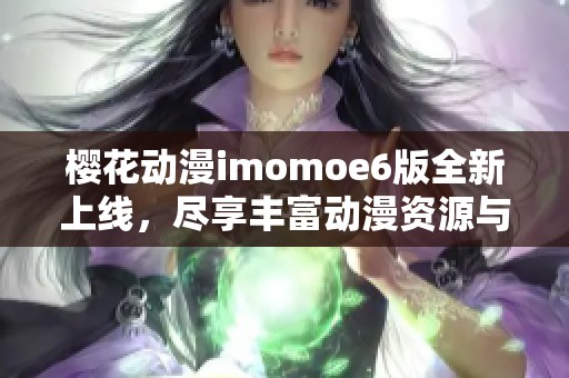 樱花动漫imomoe6版全新上线，尽享丰富动漫资源与精彩内容