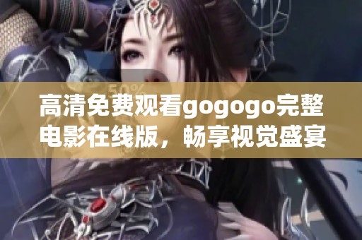 高清免费观看gogogo完整电影在线版，畅享视觉盛宴