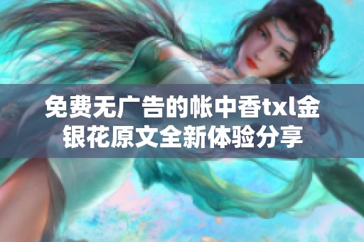 免费无广告的帐中香txl金银花原文全新体验分享