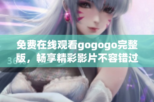 免费在线观看gogogo完整版，畅享精彩影片不容错过