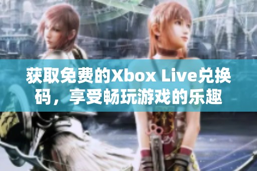 获取免费的Xbox Live兑换码，享受畅玩游戏的乐趣