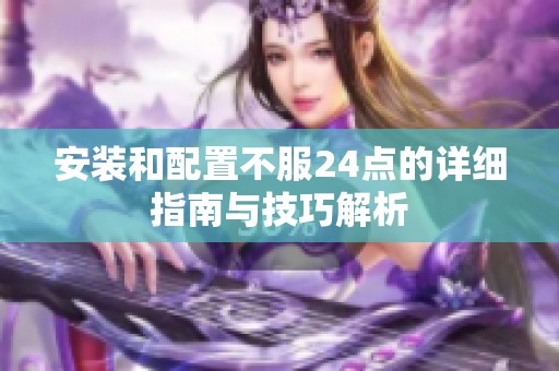 安装和配置不服24点的详细指南与技巧解析