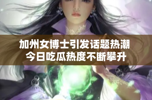 加州女博士引发话题热潮 今日吃瓜热度不断攀升