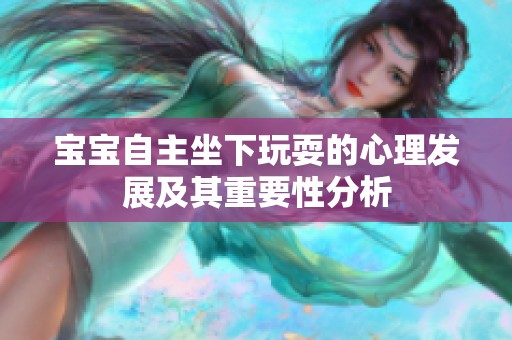 宝宝自主坐下玩耍的心理发展及其重要性分析