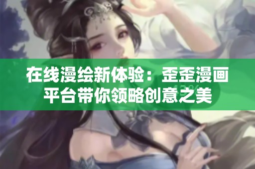 在线漫绘新体验：歪歪漫画平台带你领略创意之美