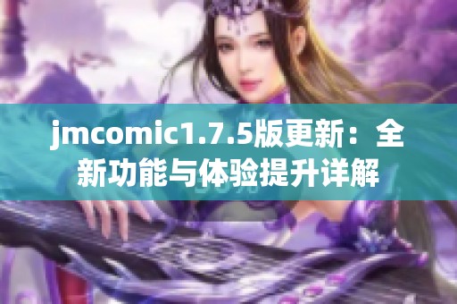 jmcomic1.7.5版更新：全新功能与体验提升详解