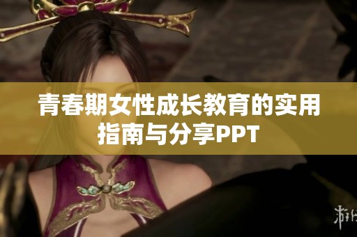 青春期女性成长教育的实用指南与分享PPT