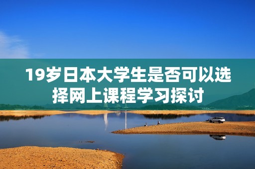 19岁日本大学生是否可以选择网上课程学习探讨