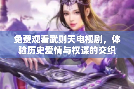 免费观看武则天电视剧，体验历史爱情与权谋的交织