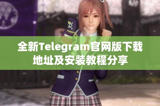 全新Telegram官网版下载地址及安装教程分享