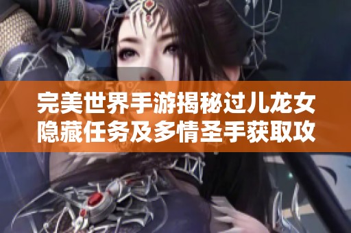 完美世界手游揭秘过儿龙女隐藏任务及多情圣手获取攻略