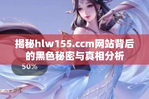 揭秘hlw155.ccm网站背后的黑色秘密与真相分析