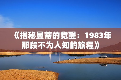 《揭秘曼蒂的觉醒：1983年那段不为人知的旅程》