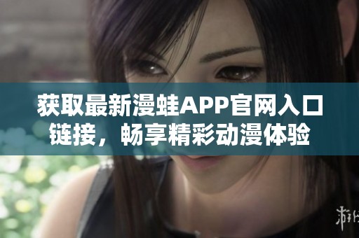 获取最新漫蛙APP官网入口链接，畅享精彩动漫体验