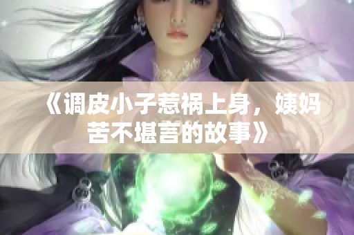 《调皮小子惹祸上身，姨妈苦不堪言的故事》