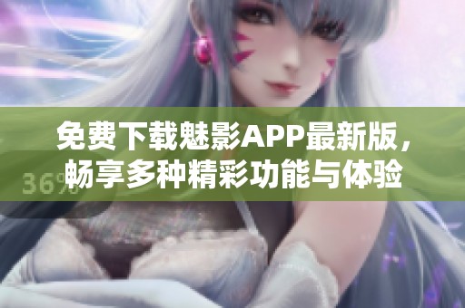 免费下载魅影APP最新版，畅享多种精彩功能与体验