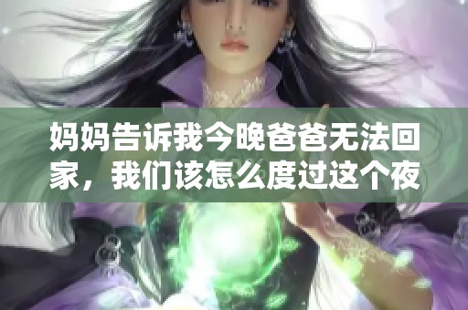 妈妈告诉我今晚爸爸无法回家，我们该怎么度过这个夜晚