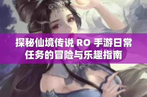 探秘仙境传说 RO 手游日常任务的冒险与乐趣指南