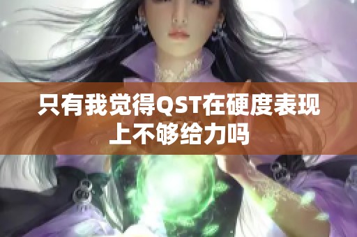 只有我觉得QST在硬度表现上不够给力吗