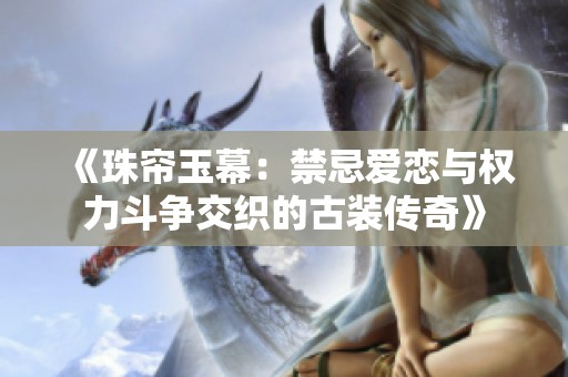 《珠帘玉幕：禁忌爱恋与权力斗争交织的古装传奇》