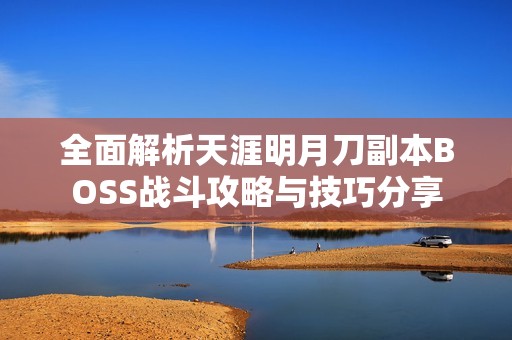 全面解析天涯明月刀副本BOSS战斗攻略与技巧分享