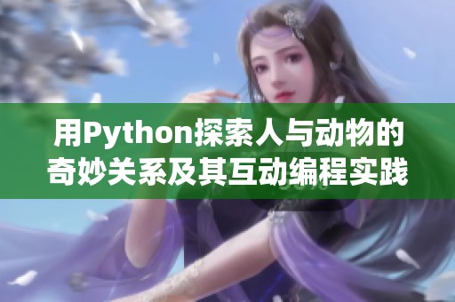 用Python探索人与动物的奇妙关系及其互动编程实践