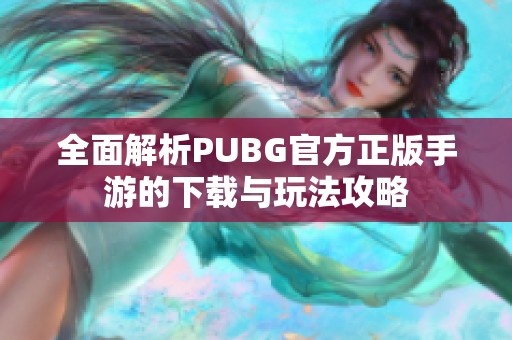 全面解析PUBG官方正版手游的下载与玩法攻略