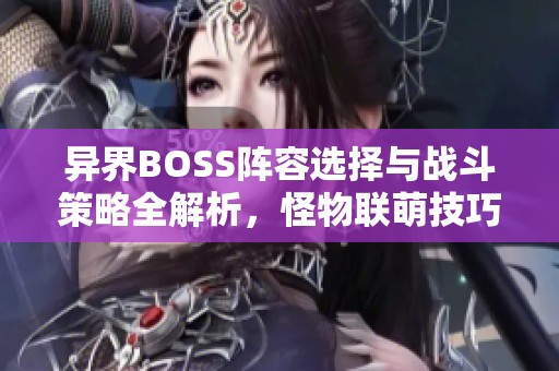 异界BOSS阵容选择与战斗策略全解析，怪物联萌技巧分享