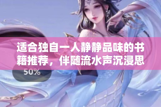 适合独自一人静静品味的书籍推荐，伴随流水声沉浸思绪