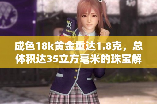 成色18k黄金重达1.8克，总体积达35立方毫米的珠宝解析