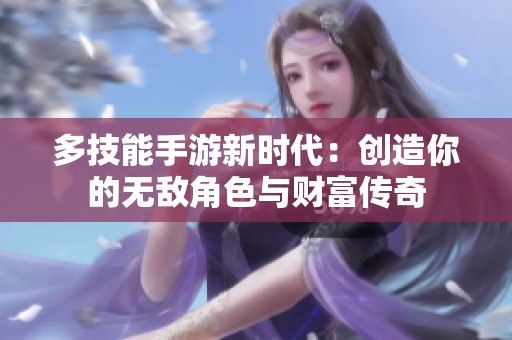 多技能手游新时代：创造你的无敌角色与财富传奇