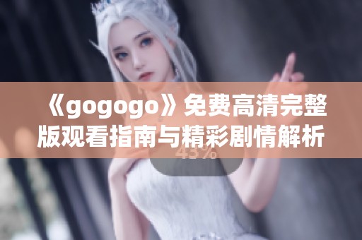 《gogogo》免费高清完整版观看指南与精彩剧情解析