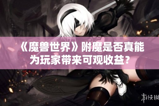 《魔兽世界》附魔是否真能为玩家带来可观收益？