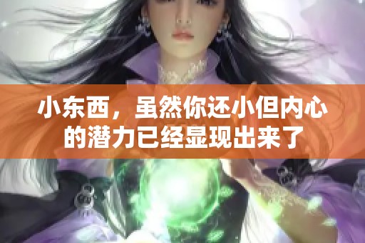 小东西，虽然你还小但内心的潜力已经显现出来了