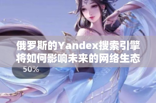 俄罗斯的Yandex搜索引擎将如何影响未来的网络生态