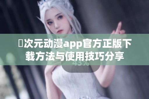 囧次元动漫app官方正版下载方法与使用技巧分享