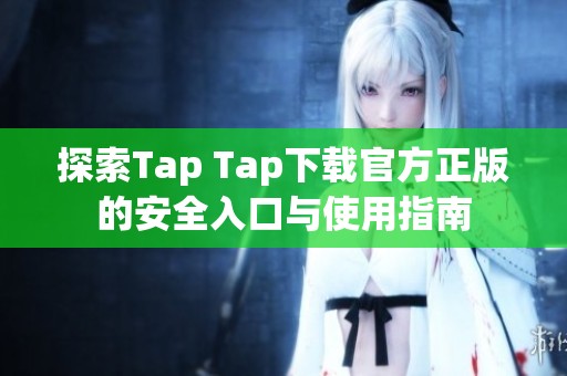 探索Tap Tap下载官方正版的安全入口与使用指南