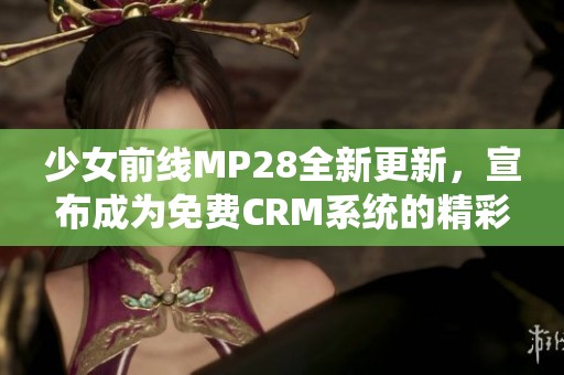 少女前线MP28全新更新，宣布成为免费CRM系统的精彩消息