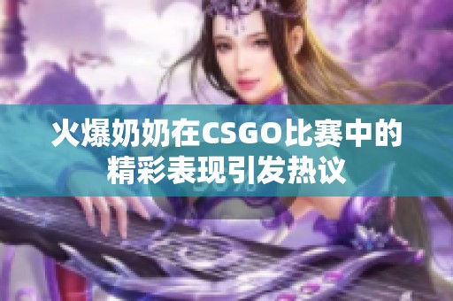 火爆奶奶在CSGO比赛中的精彩表现引发热议