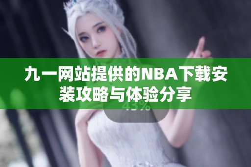 九一网站提供的NBA下载安装攻略与体验分享