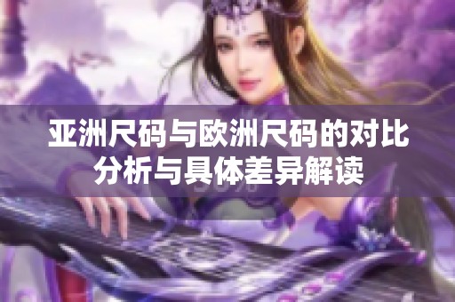 亚洲尺码与欧洲尺码的对比分析与具体差异解读