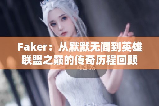 Faker：从默默无闻到英雄联盟之巅的传奇历程回顾