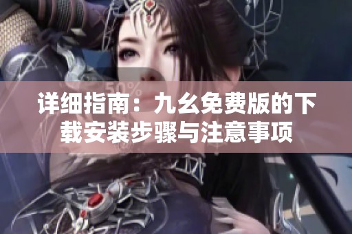 详细指南：九幺免费版的下载安装步骤与注意事项