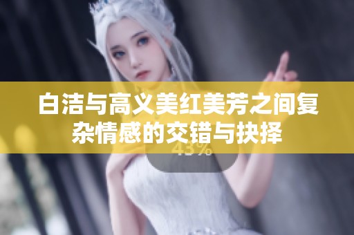 白洁与高义美红美芳之间复杂情感的交错与抉择