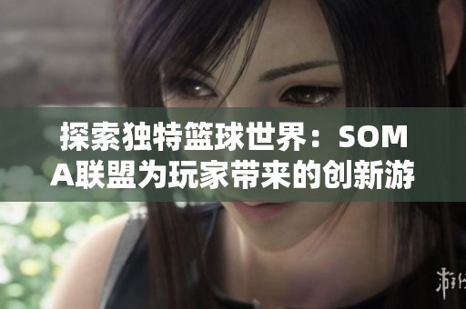 探索独特篮球世界：SOMA联盟为玩家带来的创新游戏体验