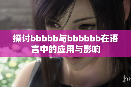 探讨bbbbb与bbbbbb在语言中的应用与影响