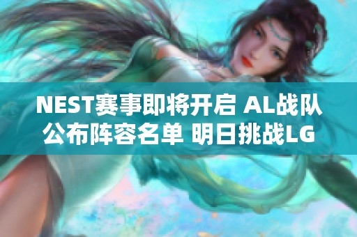 NEST赛事即将开启 AL战队公布阵容名单 明日挑战LGD引发期待