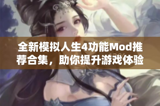 全新模拟人生4功能Mod推荐合集，助你提升游戏体验与乐趣的最佳选择